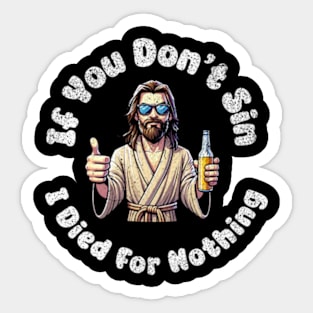 If You Dont Sin I Died For Nothing Sarcastic Jesus Atheist Funny Sticker